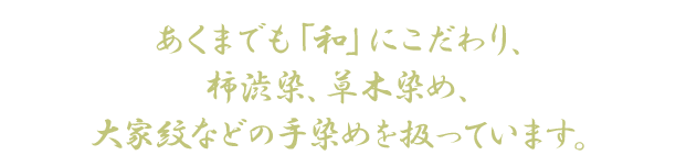 あくまでも「和」にこだわり、柿渋染、草木染め、大家紋などの手染めを扱っています。